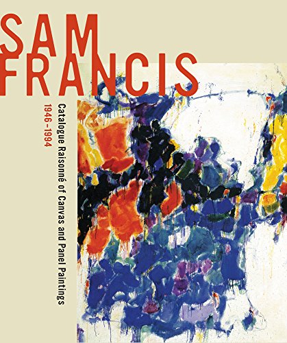 Sam Francis: Catalogue Raisonné of Canvas and Panel Paintings, 1946–1994: Edited by Debra Burchett-Lere with featured essay by William C. Agee