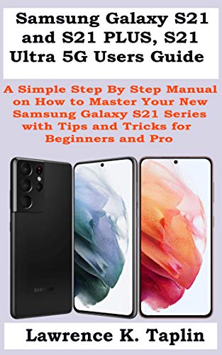 Samsung Galaxy S21 and S21 PLUS, S21 Ultra 5G Users Guide: A Simple Step By Step Manual on How to Master Your New Samsung Galaxy S21 Series with Tips and Tricks for Beginners and Pro (English Edition)