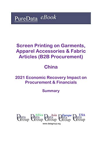 Screen Printing on Garments, Apparel Accessories & Fabric Articles (B2B Procurement) China Summary: 2021 Economic Recovery Impact on Revenues & Financials (English Edition)