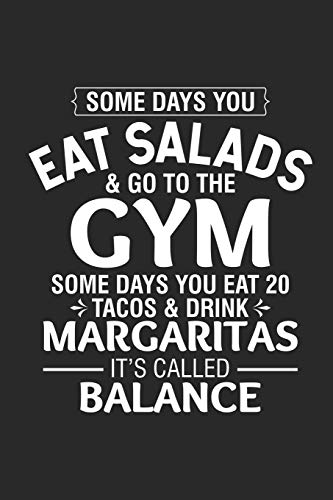 Some Days You Eat Salads And Go To The Gym Some Days You Eat 20 Tacos & Drink Margaritas It's Called Balance: Funny Summer Journal Adult Humor, Diary ... Vacation Notebook For Margaritas Lovers