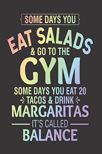 Some Days You Eat Salads And Go To The Gym Some Days You Eat 20 Tacos & Drink Margaritas It's Called Balance: Funny Summer Rainbow Journal, Adult ... Vacation Notebook For Margaritas Lovers