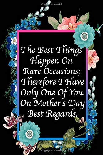 The Best Things Happen On Rare Occasions; Therefore I Have Only One Of You. On Mother's Day Best Regards: Mothers Day Gifts, Funny Lined Notebook Journal (120 Pages, 6 x 9 Inches)