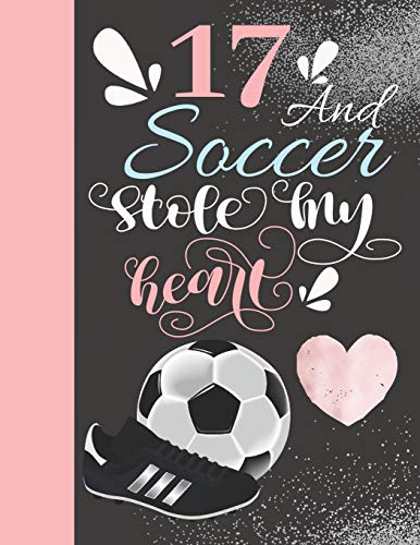 17 And Soccer Stole My Heart: 17 Years Old Gift For A Soccer Player - College Ruled Composition Writing Notebook For Athletic Girls