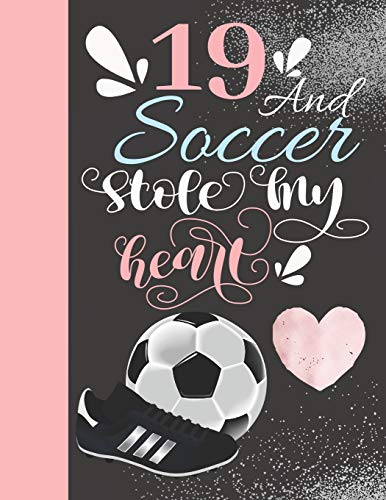 19 And Soccer Stole My Heart: 19 Years Old Gift For A Soccer Player - College Ruled Composition Writing Notebook For Athletic Girls