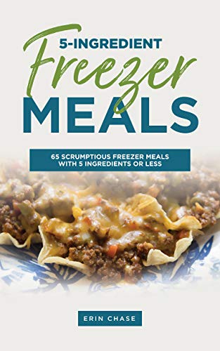 5-Ingredient Freezer Meals: 65 Scrumptious Freezer Meals Made with 5 Ingredients of Less (English Edition)