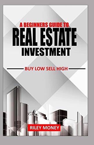 A BEGINNERS GUIDE TO REAL ESTATE INVESTMENT: Buy low sell high