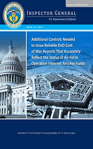 Additional Controls Needed to Issue Reliable DoD Cost of War Reports That Accurately Reflect the Status of Air Force Operation Inherent Resolve Funds (English Edition)