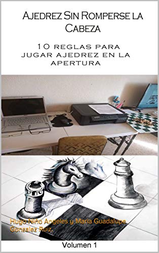 Ajedrez sin romperse la cabeza. Volumen 1: 10 consejos, y 10 reglas para jugar ajedrez, Guia para principiantes e intermedios