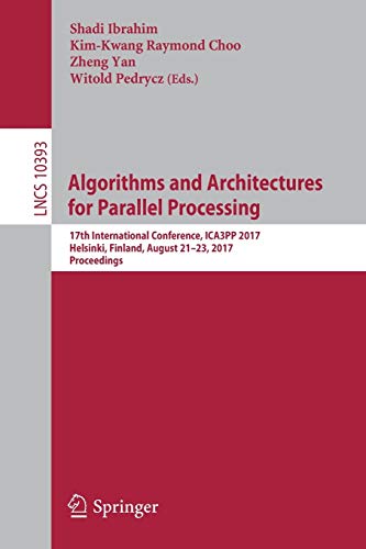 Algorithms and Architectures for Parallel Processing: 17th International Conference, ICA3PP 2017, Helsinki, Finland, August 21-23, 2017, Proceedings: 10393 (Lecture Notes in Computer Science)