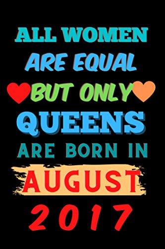 All Women Are Equal But Only Queens Are Born In august 2017: The lined Journal notebook for Writing Notes. The perfect birthday gift & a great way to write or took notes.