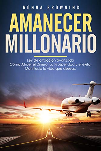 Amanecer Millonario. Ley De Atracción Avanzada: Cómo Atraer el Dinero, la Prosperidad y el Éxito. Manifiesta la vida que deseas. Una guía paso a paso.