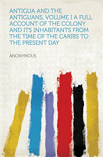 Antigua and the Antiguans, Volume I A full account of the colony and its inhabitants from the time of the Caribs to the present day (English Edition)