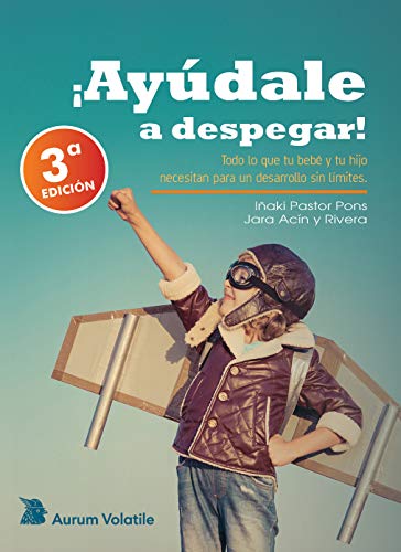 ¡Ayudale a despegar!: Todo lo que tu bebé y tu hijo necesitan para un desarrollo sin limites