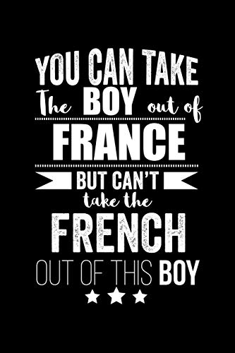 Can take Boy out of France but can't take the French out of the boy Pride Proud Patriotic 120 pages 6 x 9 Notebook: Blank Journal for those Patriotic about their country of origin