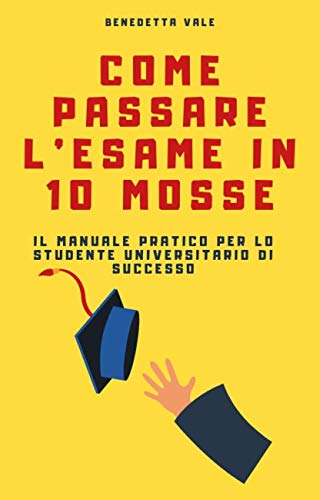 Come passare l'esame in 10 mosse: Il manuale pratico per lo studente universitario di successo (Italian Edition)