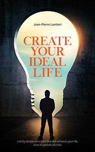 CREATE YOUR IDEAL LIFE: Live by simple principles that will enhance your life, even in periods of crisis (English Edition)