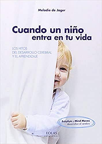 Cuando Un Niño Entra En Tu Vida. Los Hitos Del Desarrollo Cerebral Y El Aprendizaje