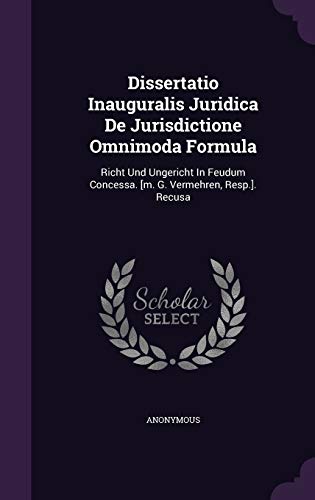 Dissertatio Inauguralis Juridica De Jurisdictione Omnimoda Formula: Richt Und Ungericht In Feudum Concessa. [m. G. Vermehren, Resp.]. Recusa