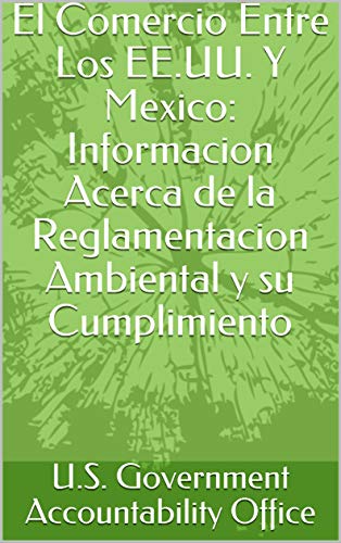 El Comercio Entre Los EE.UU. Y Mexico: Informacion Acerca de la Reglamentacion Ambiental y su Cumplimiento (English Edition)