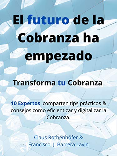 El futuro de la Cobranza ha empezado: Transforma tu cobranza - 10 Expertos te comparten tips & consejos prácticos como eficientizar y digitalizar la Cobranza