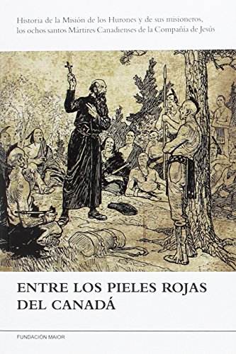 Entre los pieles rojas del Canadá: Historia de la Misión de los Hurones y de sus misioneros, los ochos santos Mártires Canadienses de la Compañía de Jesús