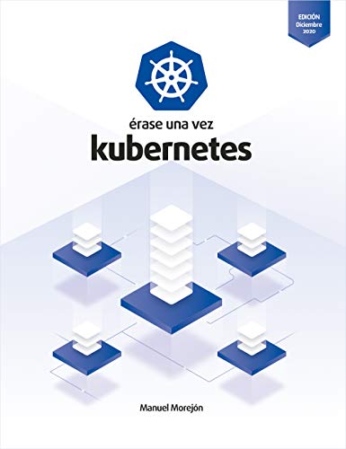 Érase una vez Kubernetes: Plataforma para gestionar Contenedores (Edición Dic 2020)