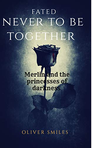 FATED NEVER TO BE TOGETHER: Merlin and the princesses of darkness (English Edition)