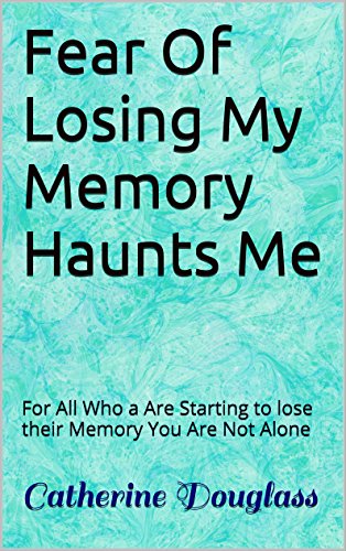 Fear Of Losing My Memory Haunts Me: For All Who a Are Starting to lose their Memory You Are Not Alone (English Edition)