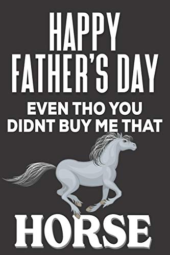 Happy Father's Day! Even tho You Didn't  Buy Me That Horse: Funny Fathers Day Gifts: Cute Blank lined Adult Notebook to Write in and take Notes for Dad (Alternative Fathers Day Cards)