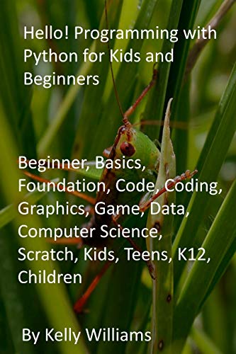 Hello! Programming with Python for Kids and Beginners: Beginner, Basics, Foundation, Code, Coding, Graphics, Game, Data, Computer Science, Scratch, Kids, Teens, K12, Children (English Edition)