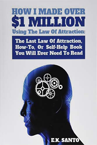 How I Made Over $1 Million Using The Law of Attraction: The Last Law of Attraction, How-To, or Self-Help Book You Will Ever Need to Read: Volume 1 (Law of Attraction Series)