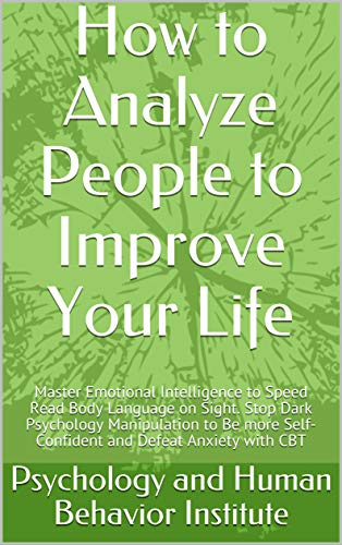 How to Analyze People to Improve Your Life: Master Emotional Intelligence to Speed Read Body Language on Sight. Stop Dark Psychology Manipulation to Be ... Defeat Anxiety with CBT (English Edition)