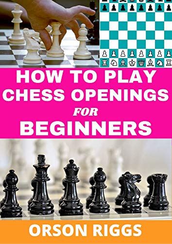 HOW TO PLAY CHESS OPENINGS FOR BEGINNERS: A step by step guide on how to learn the fundamentals, strategy and the best moves at the start of a game. With ... and illustrated examples (English Edition)
