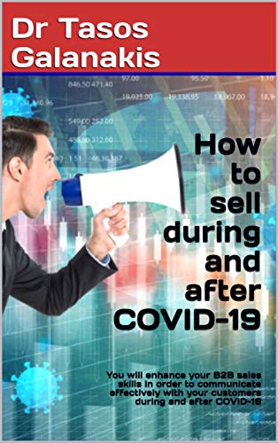How to sell during and after COVID-19: You will enhance your B2B sales skills in order to communicate effectively with your customers during and after COVID-19 (English Edition)