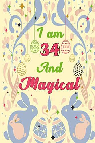 I am 34 And Magical: A Easter Egg, Bunny And Candies themed Journal Notebook and Sketchbook gift for 34 years old | Blank and lined papers Are Perfect ... With A Pretty Look Inside (6x9) 110 Pages