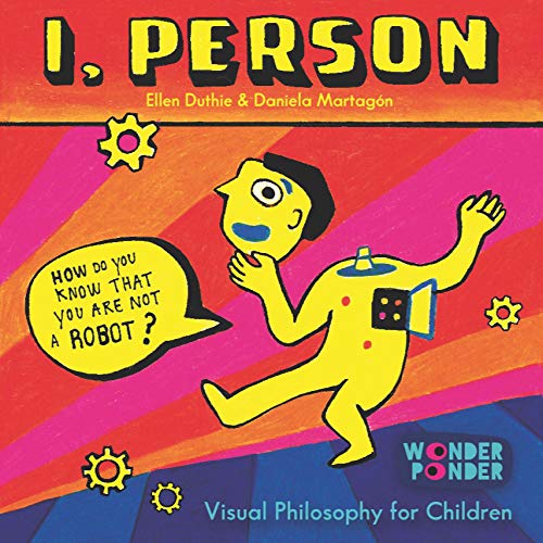 I, Person: How do you know that you are not a robot? (Wonder Ponder. Visual Philosophy for Children)