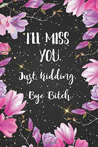 I'll miss you. Just kidding. Bye Bitch: cute notebook journal for a coworker, coworker leaving gifts, coworker leaving a job. Show them how much you will miss him or her. 6 x 9 in, 120, pages