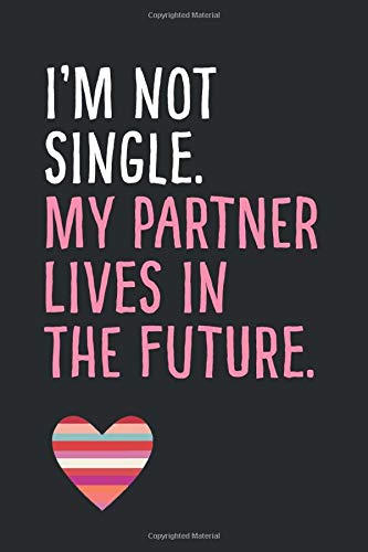 I’m Not Single. My Partner Lives In The Future.: Blank Lined Journal To Write In: Ruled Notebook With Black, White & Pink Cover - Funny Gift Card-Style Affirmation On Love, Dating, Relationship Theme
