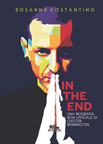 In the end: Una biografia non ufficiale di Chester Bennington (Collana Gli scrittori della porta accanto)