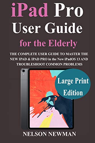 iPad Pro for Senior Citizens: THE COMPLETE USER GUIDE TO MASTER the New iPadOS 13 AND TROUBLESHOOT COMMON PROBLEMS