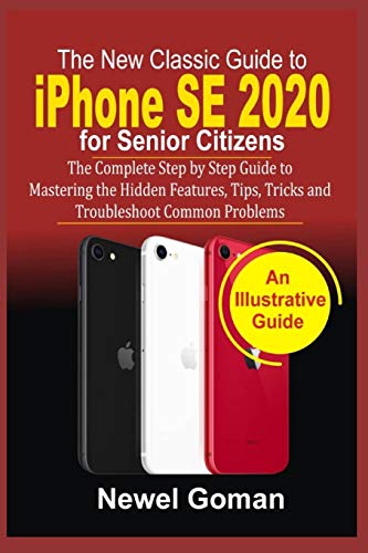 iPhone SE 2020 for SENIOR CITIZENS: The Complete Step by Step Guide to Mastering the Hidden Features, Tips, Tricks, and Troubleshoot Common Problems