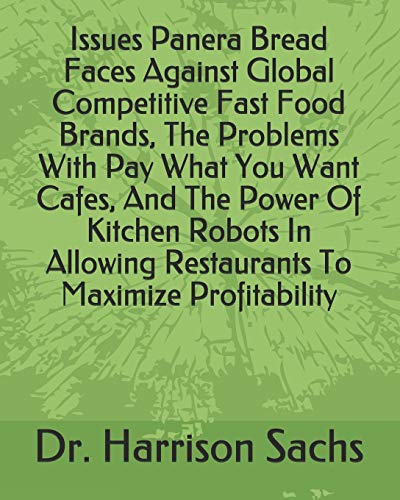 Issues Panera Bread Faces Against Global Competitive Fast Food Brands, The Problems With Pay What You Want Cafes, And The Power Of Kitchen Robots In Allowing Restaurants To Maximize Profitability