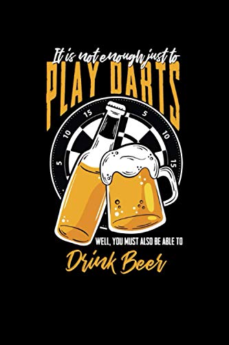 It's Not Enough Just To Play Darts Well You Must Also Be Able To Drink Beer: Lined Darts & Scorebook Notebook Journal to track score, training progress
