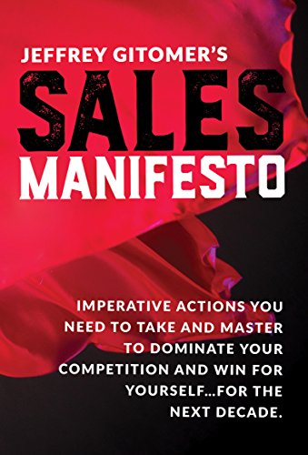 Jeffrey Gitomer's Sales Manifesto: Imperative Actions You Need to Take and Master to Dominate Your Competition and Win for Yourself...for the Next ... and Win for Yourself...for the Next Decade