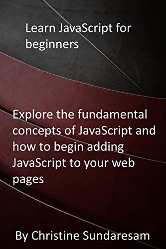 Learn JavaScript for beginners: Explore the fundamental concepts of JavaScript and how to begin adding JavaScript to your web pages (English Edition)