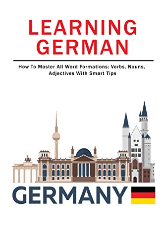 Learning German: How To Master All Word Formations: Verbs, Nouns, Adjectives With Smart Tips: Learn German Verbs B2 (English Edition)