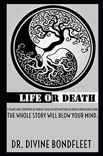 LIFE OR DEATH: 9 Years and Counting of Robust Health with Neither Sickness nor Medication; the Whole Story Will Blow Your Mind.