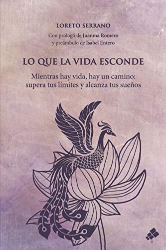 Lo que la vida esconde: Mientras hay vida, hay un camino: supera tus límites y alcanza tus sueños