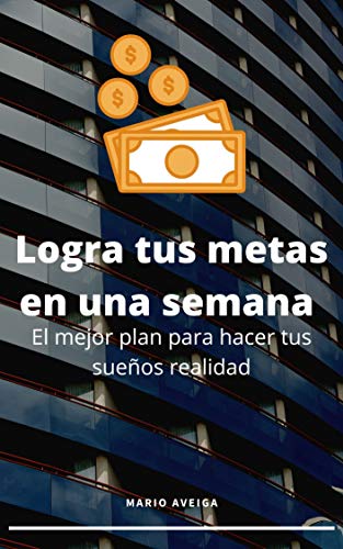 Logra tus metas en una semana: El mejor plan para hacer tus sueños realidad