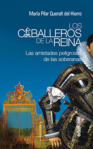 LOS CABALLEROS DE LA REINA. LAS AMISTADES PELIGROSAS DE LAS SOBERANAS (Crónicas de la Historia)